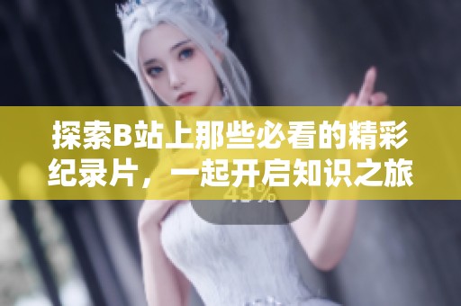 探索B站上那些必看的精彩纪录片，一起开启知识之旅
