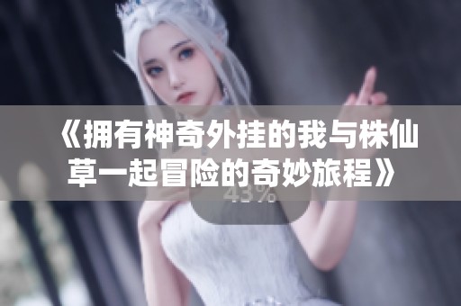 《拥有神奇外挂的我与株仙草一起冒险的奇妙旅程》