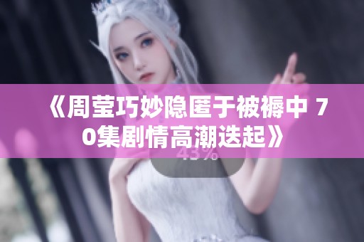 《周莹巧妙隐匿于被褥中 70集剧情高潮迭起》