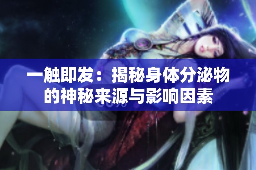 一触即发：揭秘身体分泌物的神秘来源与影响因素