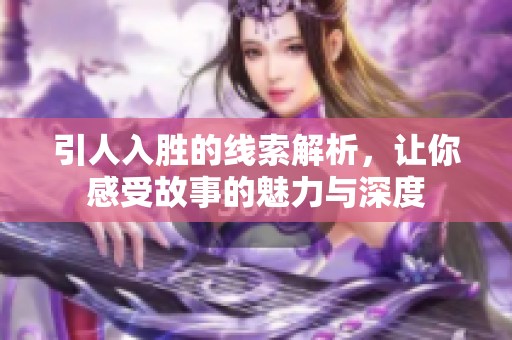 引人入胜的线索解析，让你感受故事的魅力与深度
