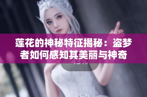 莲花的神秘特征揭秘：盗梦者如何感知其美丽与神奇