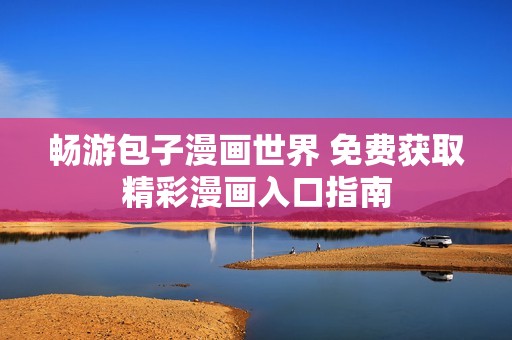 畅游包子漫画世界 免费获取精彩漫画入口指南
