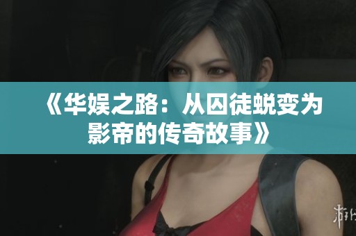 《华娱之路：从囚徒蜕变为影帝的传奇故事》
