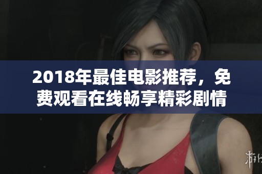 2018年最佳电影推荐，免费观看在线畅享精彩剧情