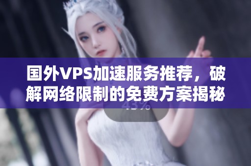 国外VPS加速服务推荐，破解网络限制的免费方案揭秘