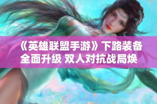 《英雄联盟手游》下路装备全面升级 双人对抗战局焕发新生机