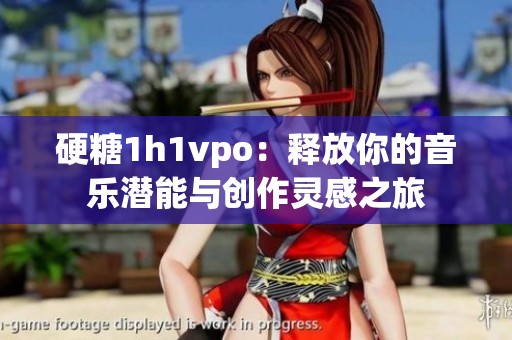 硬糖1h1vpo：释放你的音乐潜能与创作灵感之旅