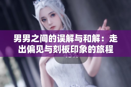 男男之间的误解与和解：走出偏见与刻板印象的旅程