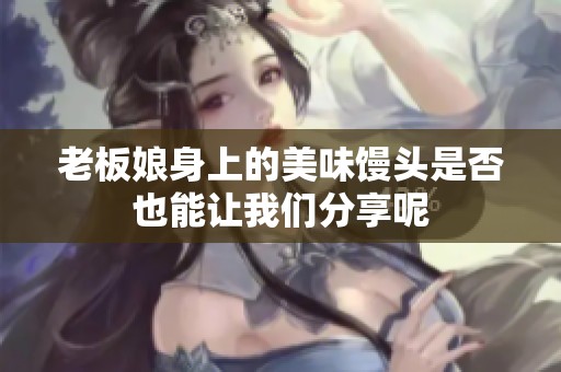 老板娘身上的美味馒头是否也能让我们分享呢