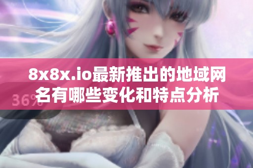 8x8x.io最新推出的地域网名有哪些变化和特点分析