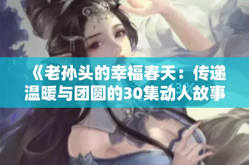 《老孙头的幸福春天：传递温暖与团圆的30集动人故事》