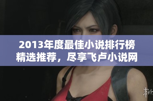 2013年度最佳小说排行榜精选推荐，尽享飞卢小说网精彩阅读