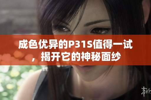 成色优异的P31S值得一试，揭开它的神秘面纱