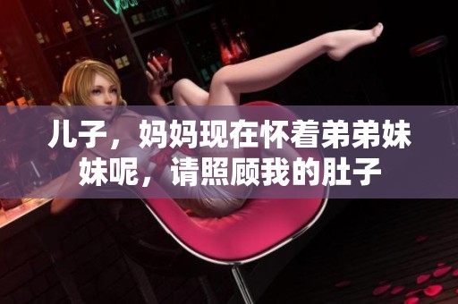 儿子，妈妈现在怀着弟弟妹妹呢，请照顾我的肚子