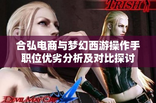 合弘电商与梦幻西游操作手职位优劣分析及对比探讨