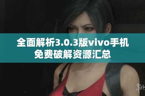 全面解析3.0.3版vivo手机免费破解资源汇总