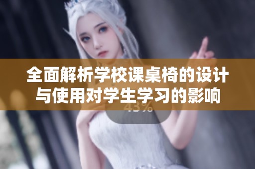 全面解析学校课桌椅的设计与使用对学生学习的影响