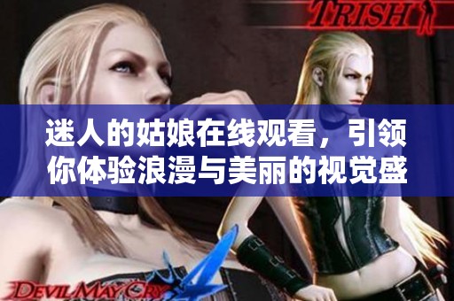 迷人的姑娘在线观看，引领你体验浪漫与美丽的视觉盛宴