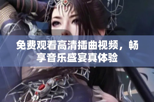 免费观看高清插曲视频，畅享音乐盛宴真体验