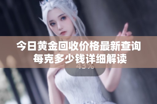 今日黄金回收价格最新查询 每克多少钱详细解读