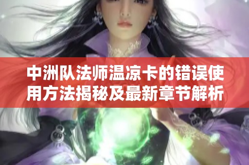 中洲队法师温凉卡的错误使用方法揭秘及最新章节解析