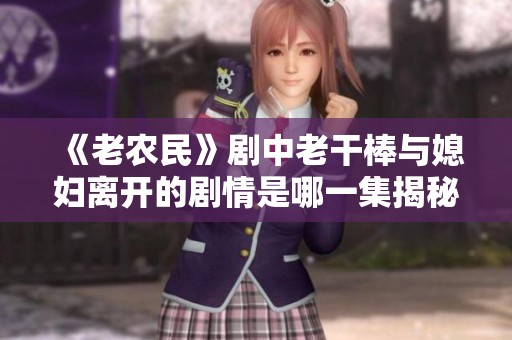 《老农民》剧中老干棒与媳妇离开的剧情是哪一集揭秘