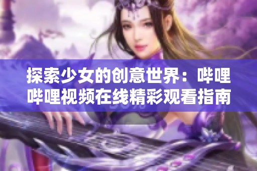 探索少女的创意世界：哔哩哔哩视频在线精彩观看指南