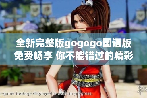 全新完整版gogogo国语版免费畅享 你不能错过的精彩内容