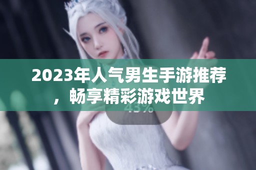2023年人气男生手游推荐，畅享精彩游戏世界