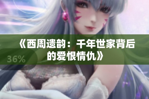 《西周遗韵：千年世家背后的爱恨情仇》
