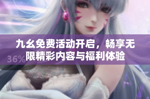 九幺免费活动开启，畅享无限精彩内容与福利体验