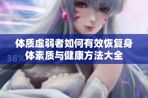 体质虚弱者如何有效恢复身体素质与健康方法大全