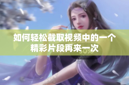 如何轻松截取视频中的一个精彩片段再来一次