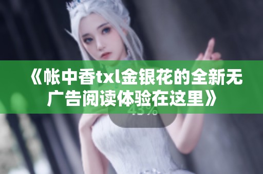 《帐中香txl金银花的全新无广告阅读体验在这里》