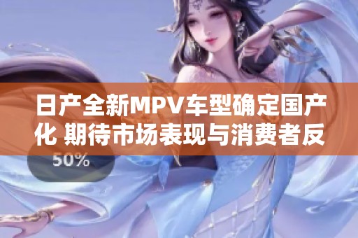 日产全新MPV车型确定国产化 期待市场表现与消费者反响