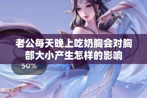 老公每天晚上吃奶胸会对胸部大小产生怎样的影响