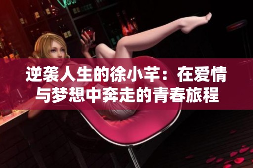 逆袭人生的徐小芊：在爱情与梦想中奔走的青春旅程