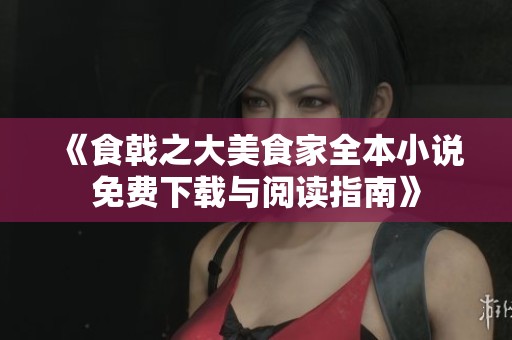 《食戟之大美食家全本小说免费下载与阅读指南》