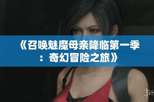 《召唤魅魔母亲降临第一季：奇幻冒险之旅》
