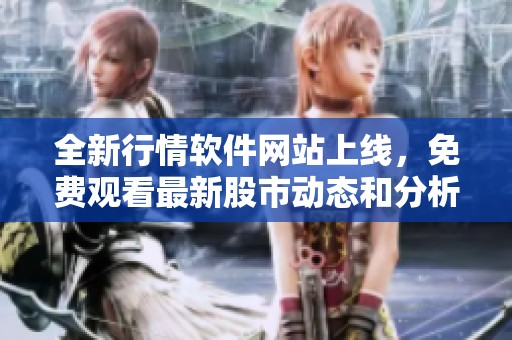 全新行情软件网站上线，免费观看最新股市动态和分析