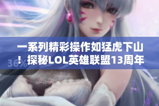 一系列精彩操作如猛虎下山！探秘LOL英雄联盟13周年庆搞笑视频