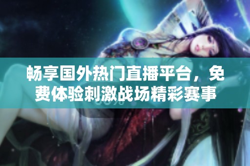 畅享国外热门直播平台，免费体验刺激战场精彩赛事
