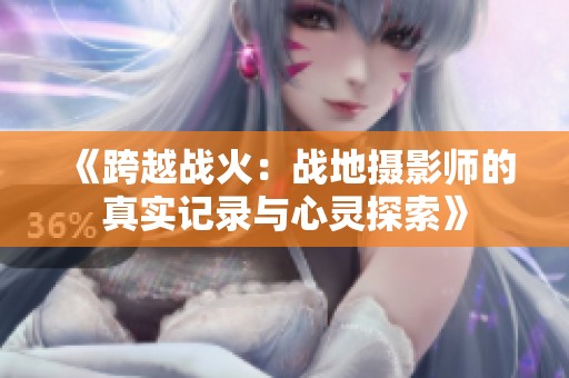 《跨越战火：战地摄影师的真实记录与心灵探索》
