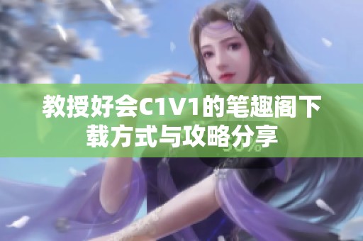 教授好会C1V1的笔趣阁下载方式与攻略分享