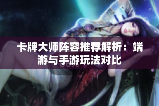 卡牌大师阵容推荐解析：端游与手游玩法对比