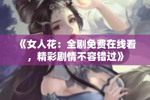 《女人花：全剧免费在线看，精彩剧情不容错过》