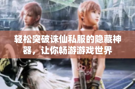 轻松突破诛仙私服的隐藏神器，让你畅游游戏世界