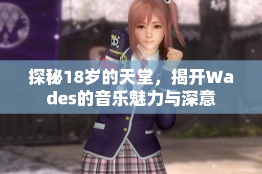探秘18岁的天堂，揭开Wades的音乐魅力与深意