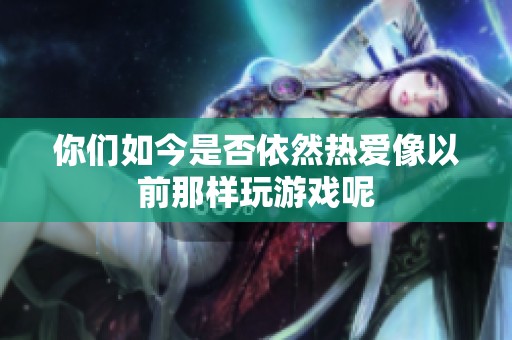 你们如今是否依然热爱像以前那样玩游戏呢